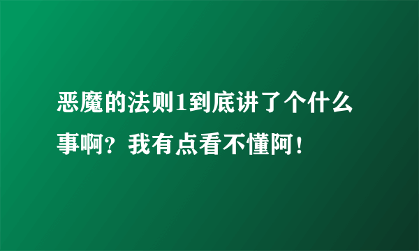 恶魔的法则1到底讲了个什么事啊？我有点看不懂阿！