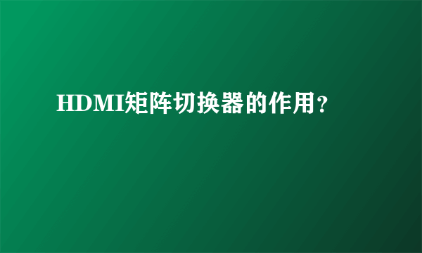 HDMI矩阵切换器的作用？