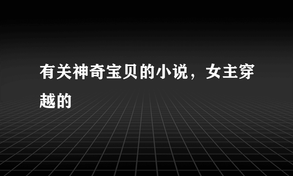 有关神奇宝贝的小说，女主穿越的