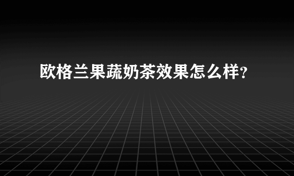 欧格兰果蔬奶茶效果怎么样？