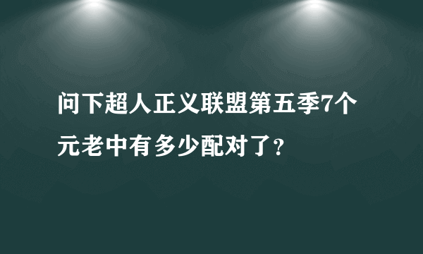 问下超人正义联盟第五季7个元老中有多少配对了？