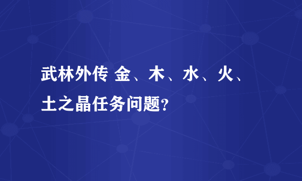 武林外传 金、木、水、火、土之晶任务问题？