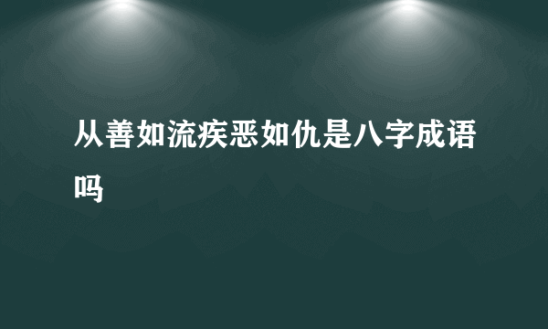 从善如流疾恶如仇是八字成语吗