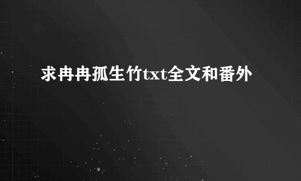 求冉冉孤生竹txt全文和番外