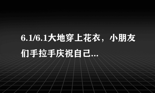 6.1/6.1大地穿上花衣，小朋友们手拉手庆祝自己的节日！这是什么歌，歌的名字