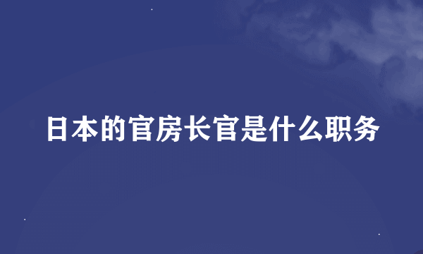 日本的官房长官是什么职务