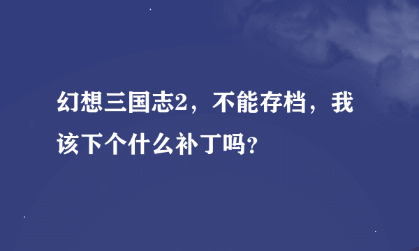 幻想三国志2，不能存档，我该下个什么补丁吗？