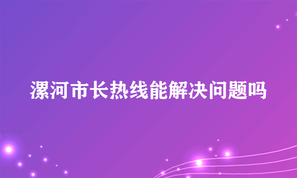 漯河市长热线能解决问题吗