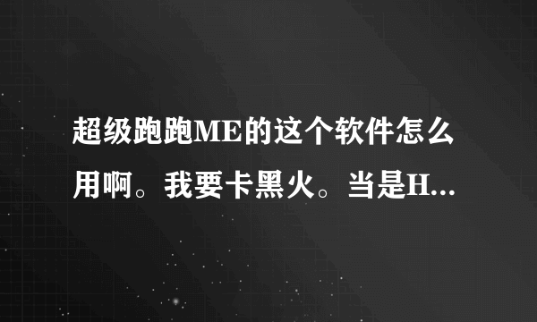 超级跑跑ME的这个软件怎么用啊。我要卡黑火。当是HEX软件不知道在哪里。可以告诉下吗