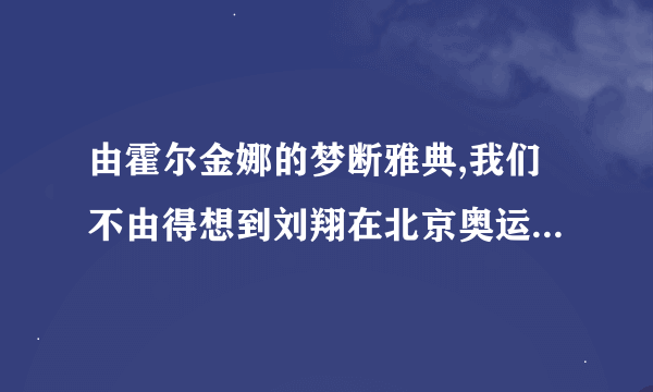 由霍尔金娜的梦断雅典,我们不由得想到刘翔在北京奥运会上痛苦的背影,你如何评价他