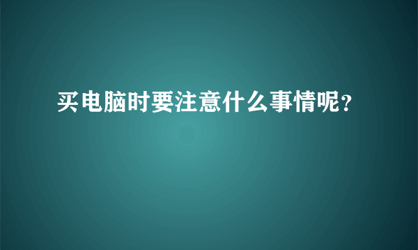 买电脑时要注意什么事情呢？