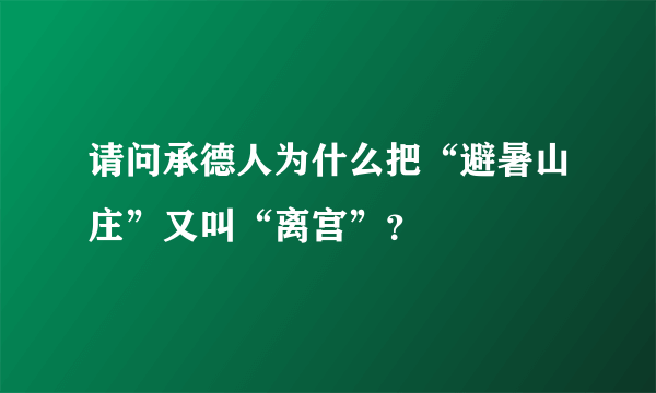 请问承德人为什么把“避暑山庄”又叫“离宫”？