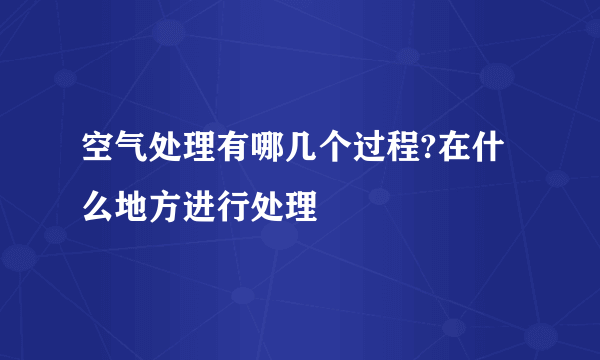 空气处理有哪几个过程?在什么地方进行处理