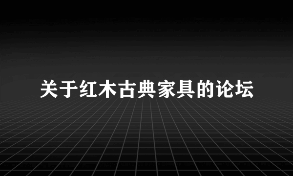 关于红木古典家具的论坛