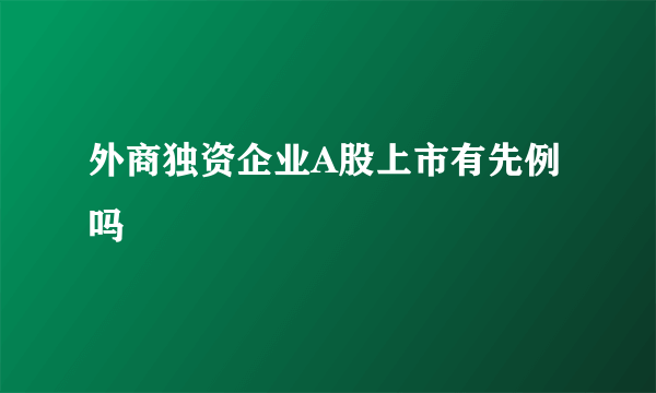 外商独资企业A股上市有先例吗