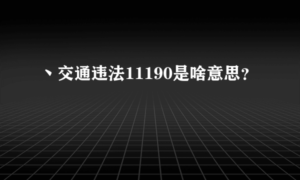 丶交通违法11190是啥意思？