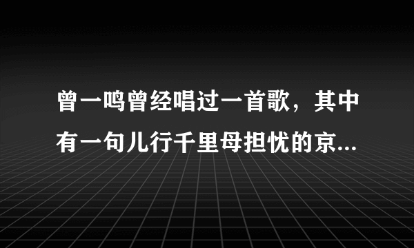 曾一鸣曾经唱过一首歌，其中有一句儿行千里母担忧的京剧唱腔，什么歌来着？