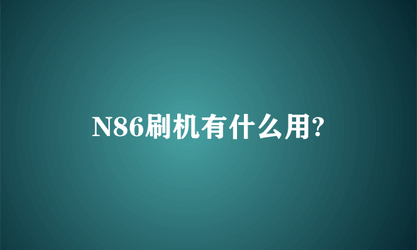 N86刷机有什么用?