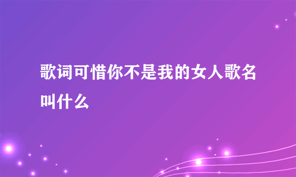 歌词可惜你不是我的女人歌名叫什么