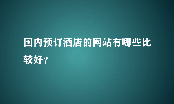 国内预订酒店的网站有哪些比较好？