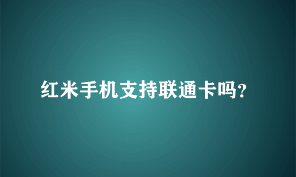 红米手机支持联通卡吗？