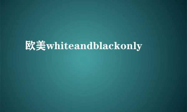 欧美whiteandblackonly