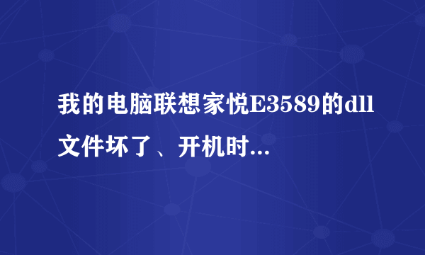 我的电脑联想家悦E3589的dll文件坏了、开机时说加载错误、开不了机怎么办？