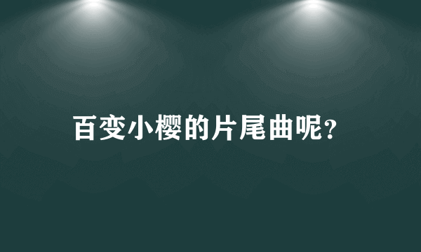 百变小樱的片尾曲呢？