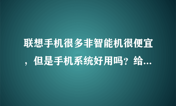 联想手机很多非智能机很便宜，但是手机系统好用吗？给我推荐一部适女孩子用的，外观很重要，价格中档，...