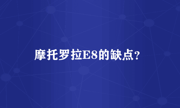 摩托罗拉E8的缺点？