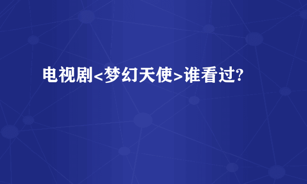 电视剧<梦幻天使>谁看过?