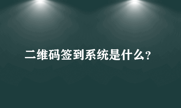 二维码签到系统是什么？