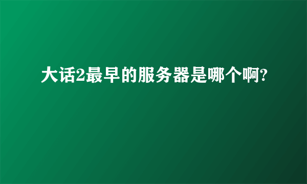 大话2最早的服务器是哪个啊?