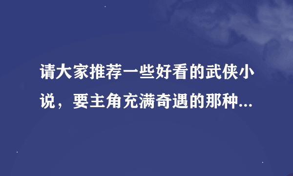 请大家推荐一些好看的武侠小说，要主角充满奇遇的那种，谢谢！