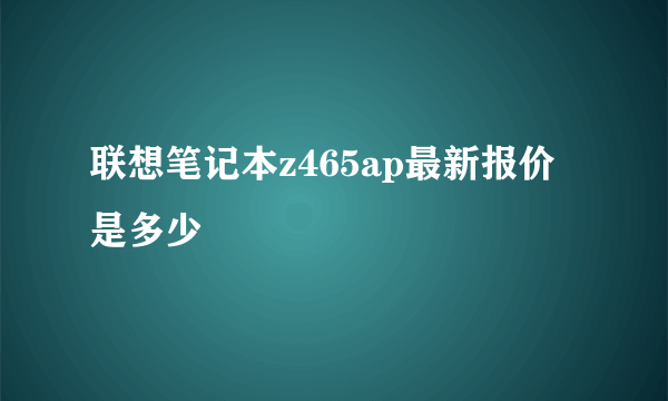 联想笔记本z465ap最新报价是多少