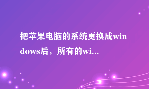 把苹果电脑的系统更换成windows后，所有的windows下的软件都能用了吗？有没有不能用的？