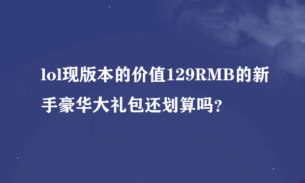 lol现版本的价值129RMB的新手豪华大礼包还划算吗？