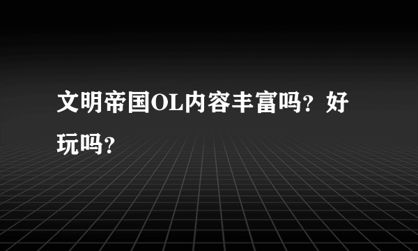 文明帝国OL内容丰富吗？好玩吗？