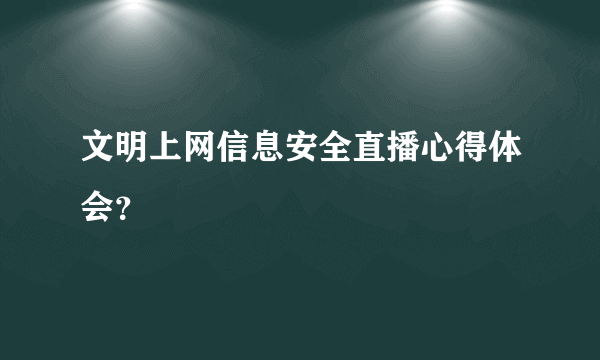 文明上网信息安全直播心得体会？