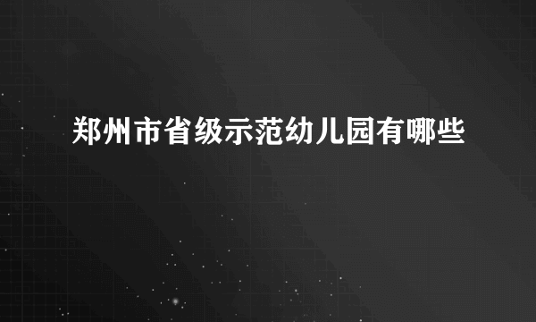 郑州市省级示范幼儿园有哪些