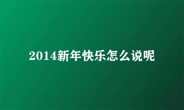 2014新年快乐怎么说呢