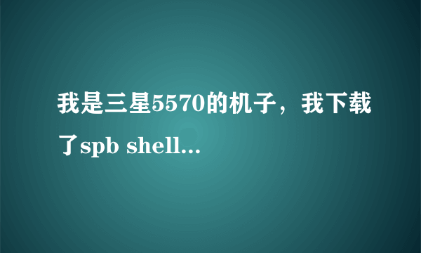 我是三星5570的机子，我下载了spb shell 3d桌面为什么不能使用