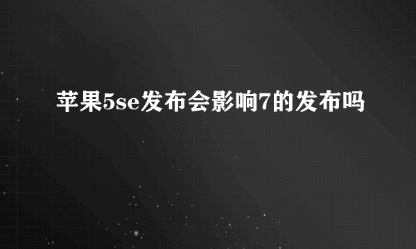 苹果5se发布会影响7的发布吗