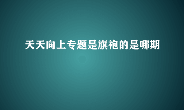 天天向上专题是旗袍的是哪期