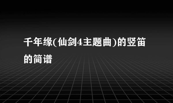 千年缘(仙剑4主题曲)的竖笛的简谱