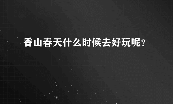 香山春天什么时候去好玩呢？