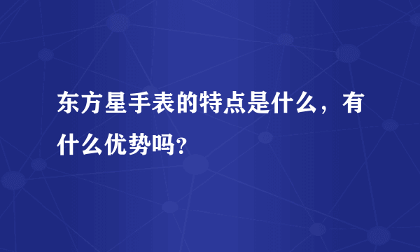 东方星手表的特点是什么，有什么优势吗？