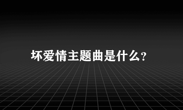 坏爱情主题曲是什么？