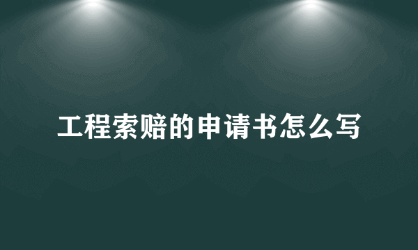 工程索赔的申请书怎么写