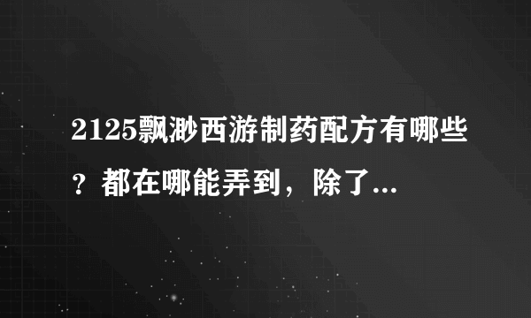 2125飘渺西游制药配方有哪些？都在哪能弄到，除了买其他玩家的